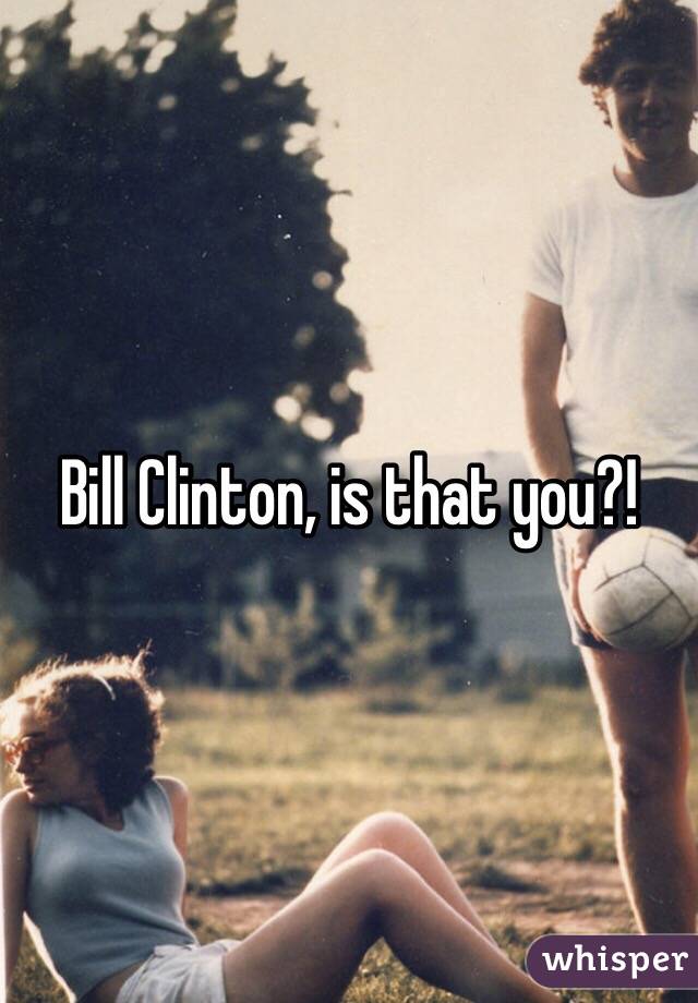 Bill Clinton, is that you?!