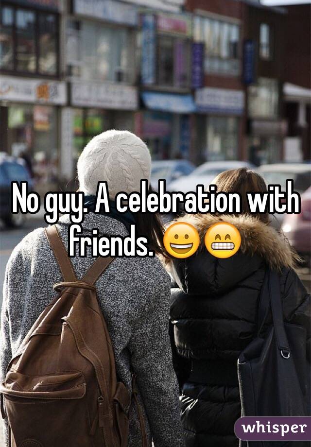 No guy. A celebration with friends. 😀😁