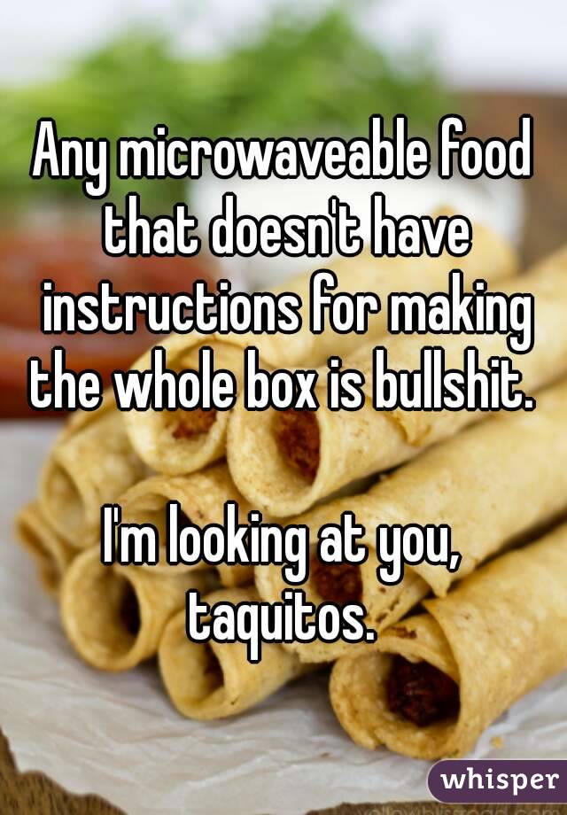 Any microwaveable food that doesn't have instructions for making the whole box is bullshit. 

I'm looking at you, taquitos. 