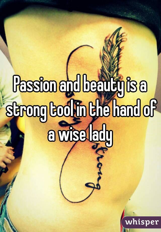 Passion and beauty is a strong tool in the hand of a wise lady 