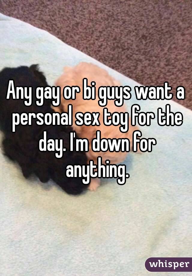 Any gay or bi guys want a personal sex toy for the day. I'm down for anything.