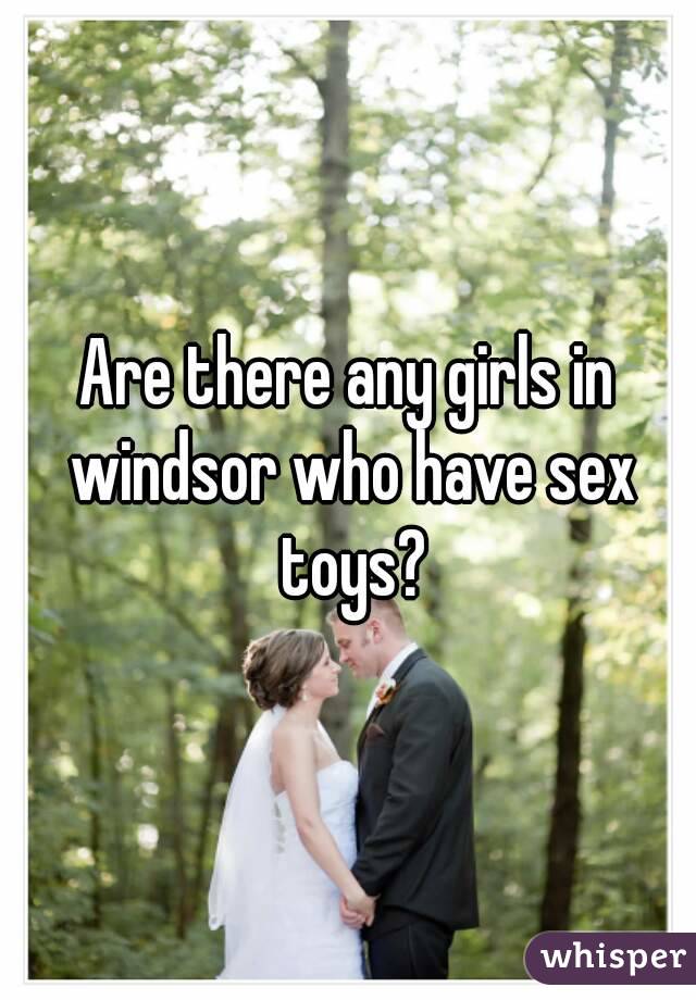 Are there any girls in windsor who have sex toys?