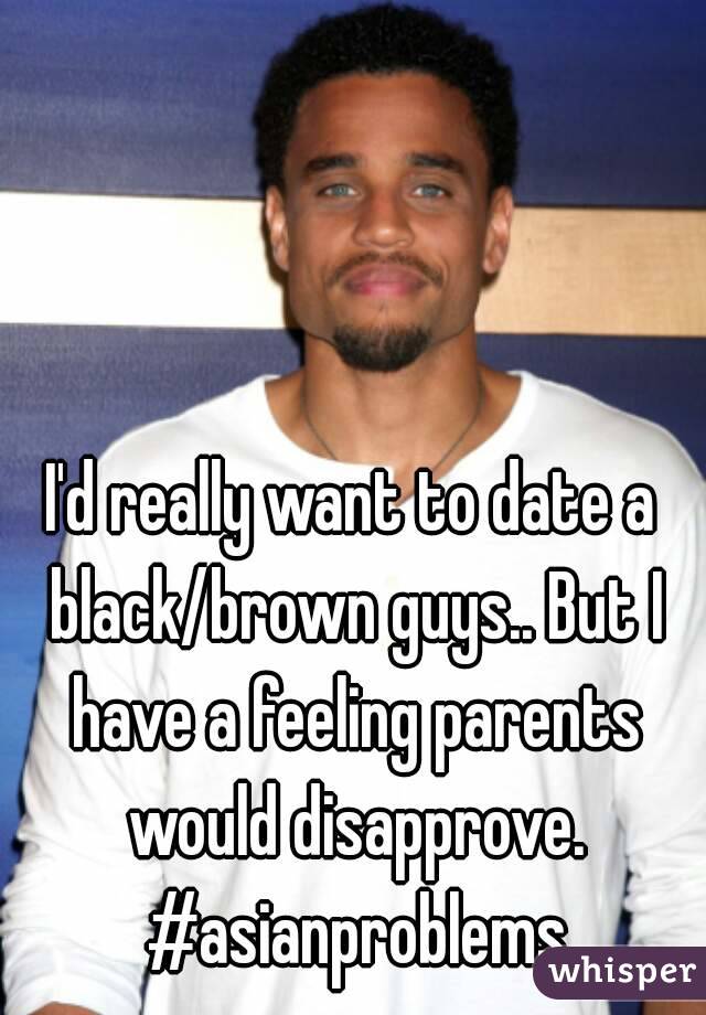 I'd really want to date a black/brown guys.. But I have a feeling parents would disapprove. #asianproblems