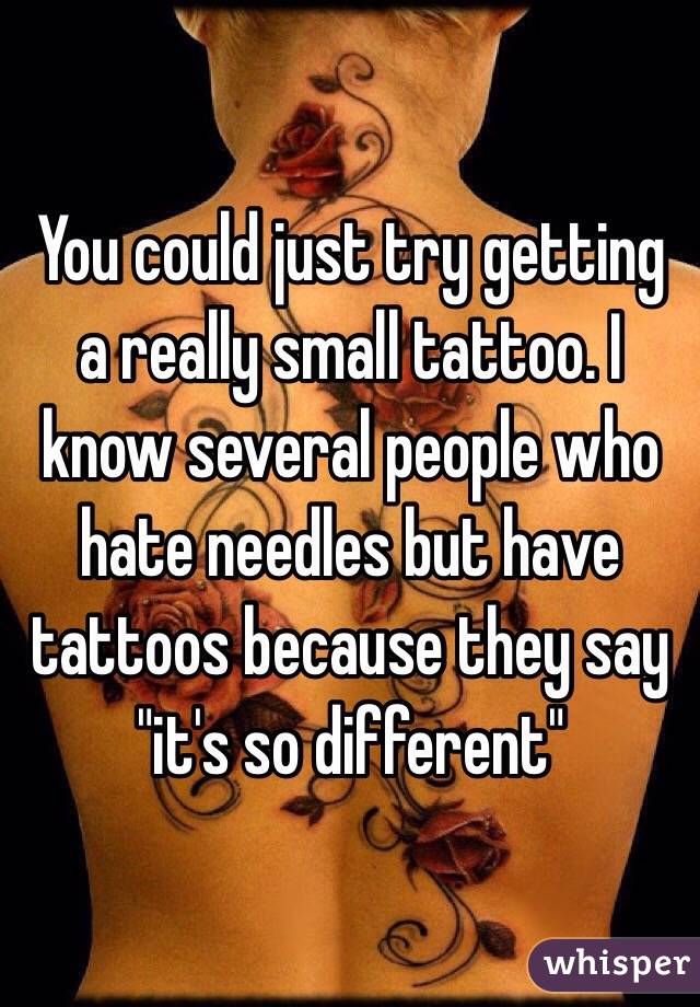 You could just try getting a really small tattoo. I know several people who hate needles but have tattoos because they say "it's so different"
