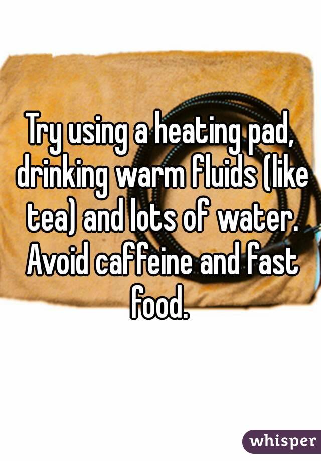 Try using a heating pad, drinking warm fluids (like tea) and lots of water. Avoid caffeine and fast food. 