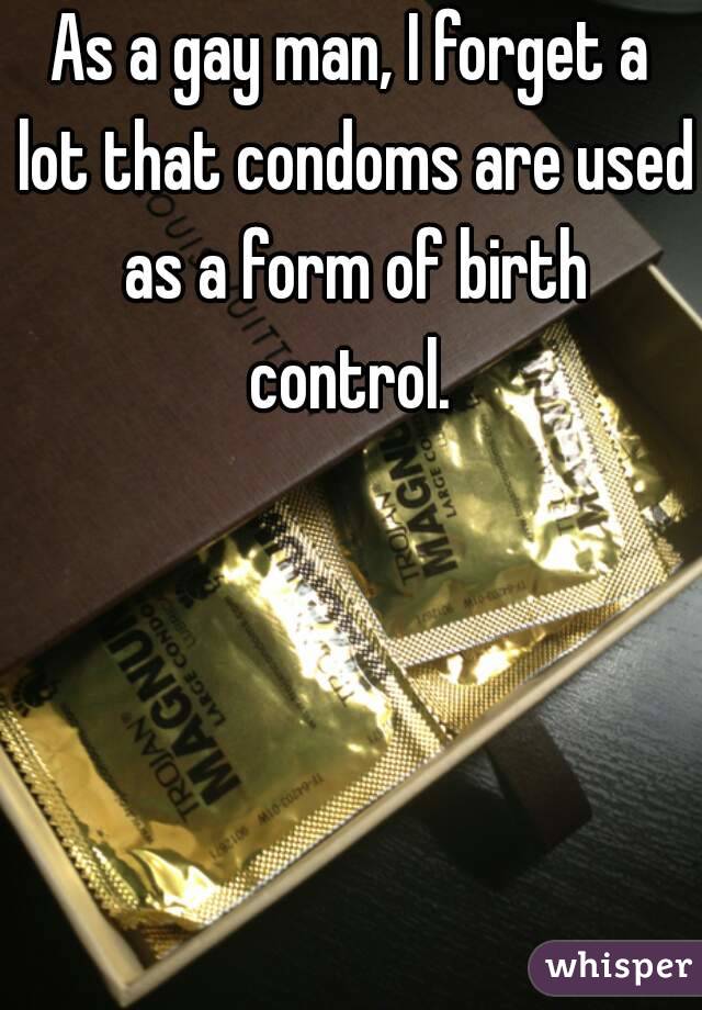 As a gay man, I forget a lot that condoms are used as a form of birth control. 