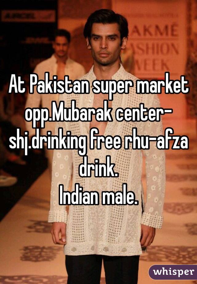 At Pakistan super market opp.Mubarak center-shj.drinking free rhu-afza drink.
Indian male.