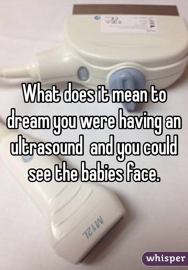 What does it mean to dream you were having an ultrasound  and you could see the babies face. 