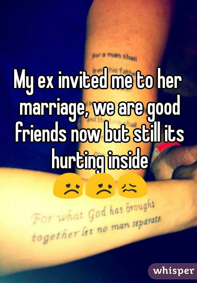 My ex invited me to her marriage, we are good friends now but still its hurting inside 😞😞😖