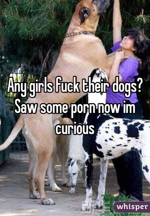 Any girls fuck their dogs? Saw some porn now im curious