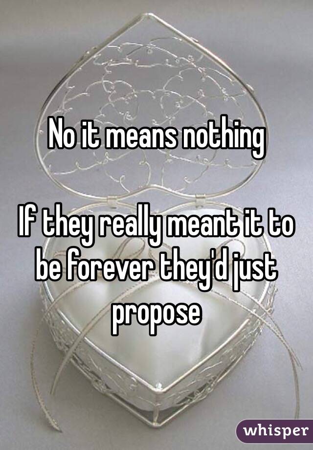 No it means nothing

If they really meant it to be forever they'd just propose 