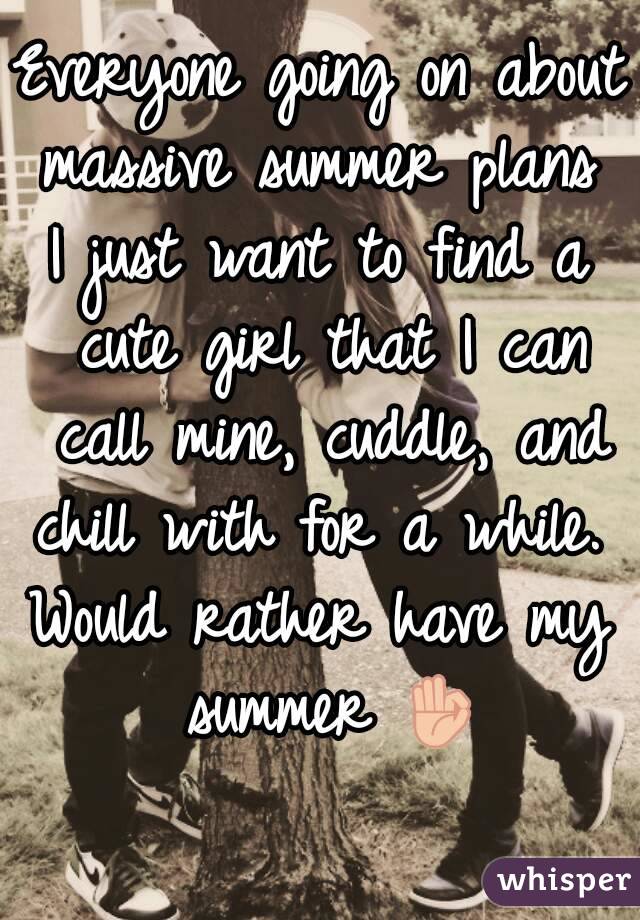 Everyone going on about massive summer plans 
I just want to find a cute girl that I can call mine, cuddle, and chill with for a while. 
Would rather have my summer 👌