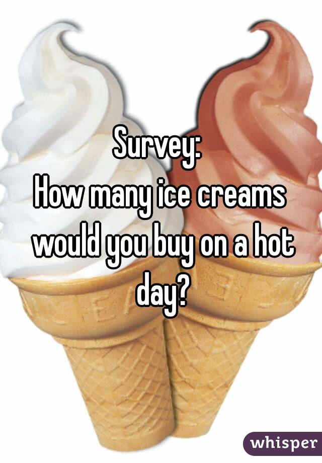 Survey: 
How many ice creams would you buy on a hot day?