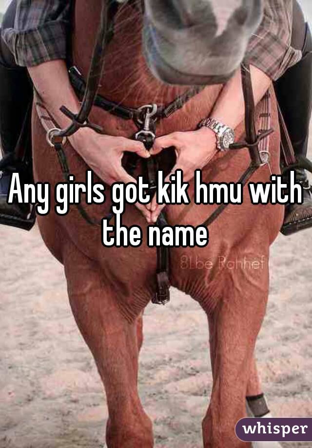 Any girls got kik hmu with the name 