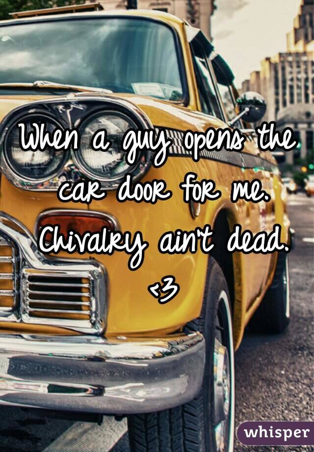 When a guy opens the car door for me. Chivalry ain't dead. <3