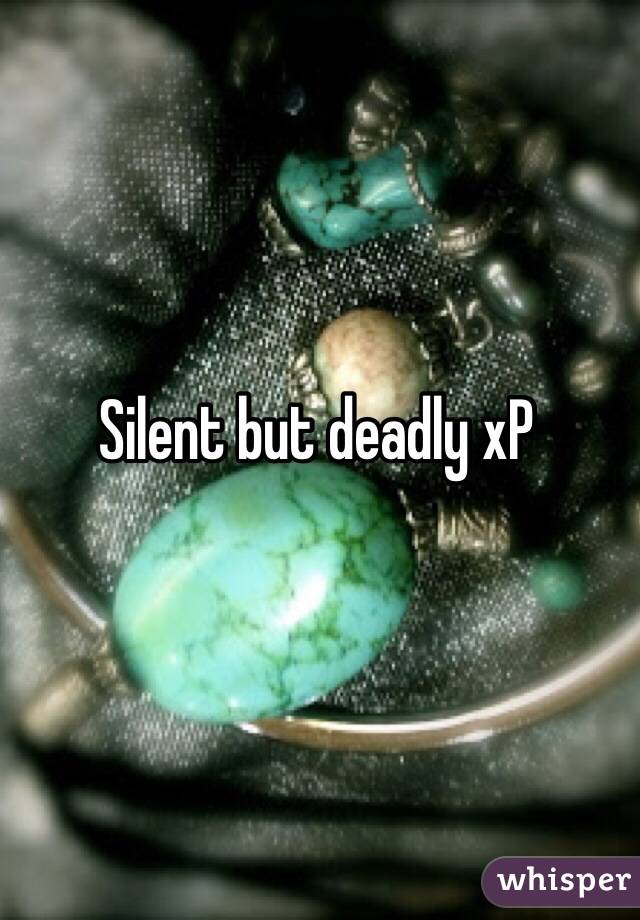 Silent but deadly xP 