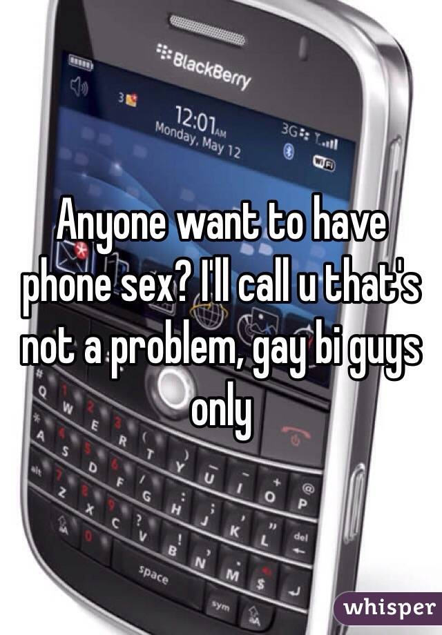 Anyone want to have phone sex? I'll call u that's not a problem, gay bi guys only