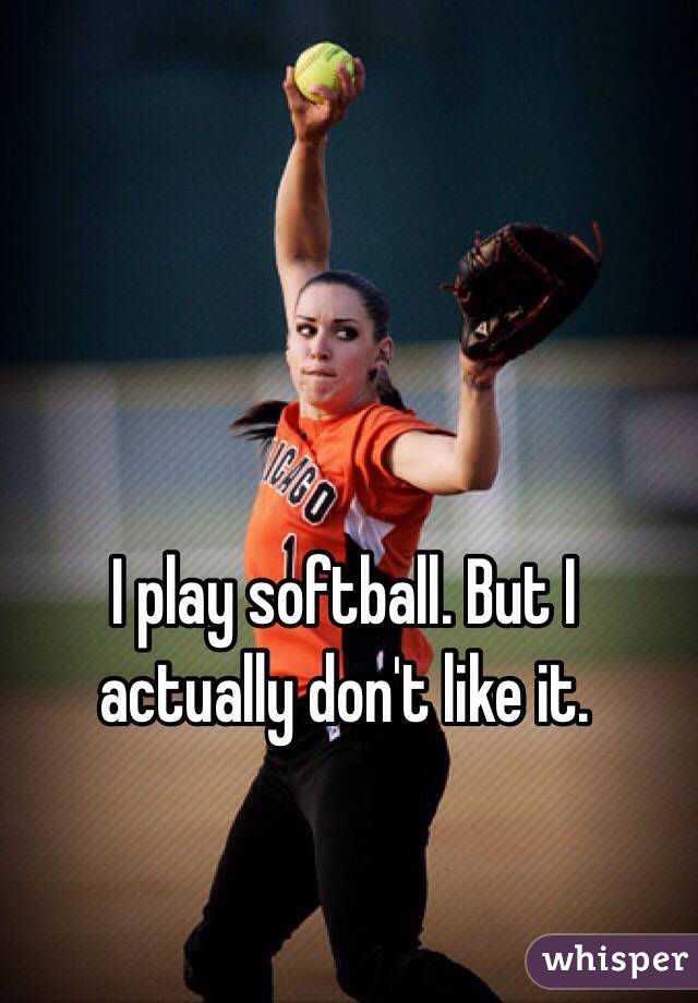 I play softball. But I actually don't like it. 
