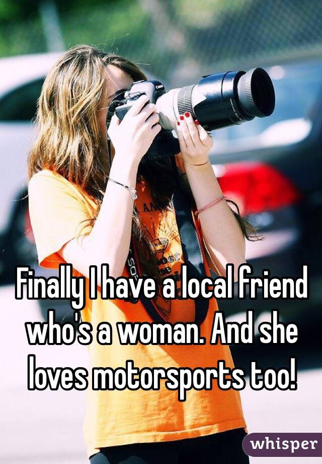 Finally I have a local friend who's a woman. And she loves motorsports too! 