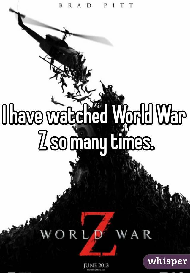 I have watched World War Z so many times.