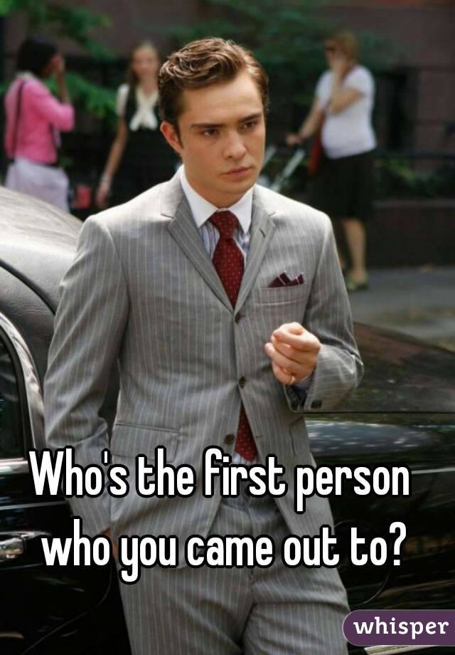 Who's the first person who you came out to?
