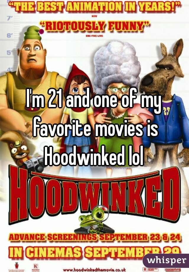 I'm 21 and one of my favorite movies is Hoodwinked lol 
