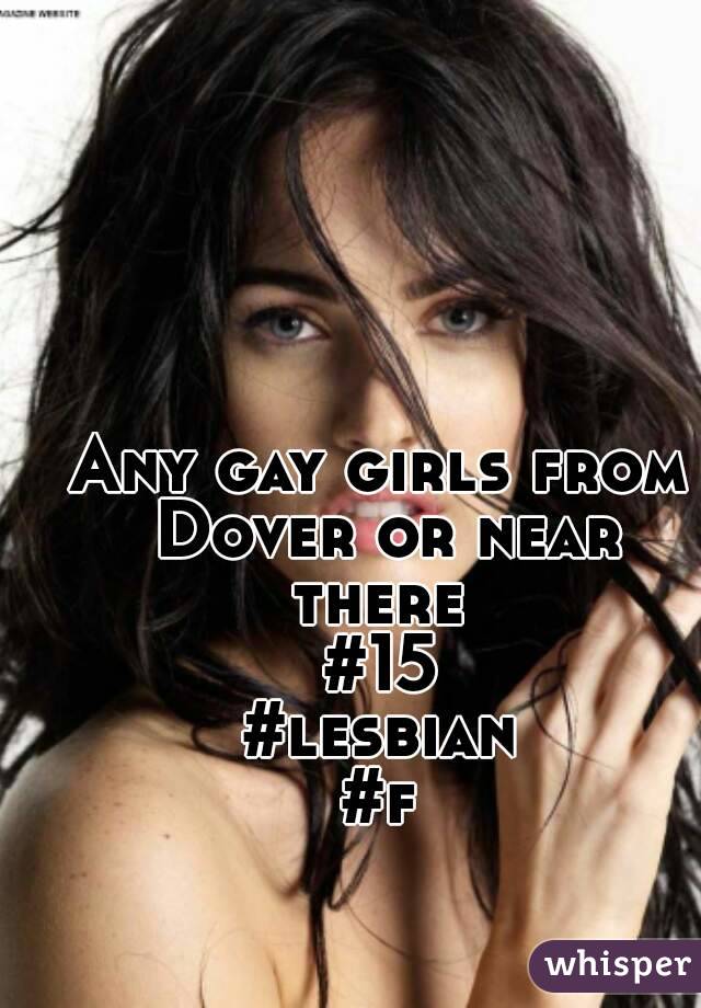 Any gay girls from Dover or near there 
#15
#lesbian
#f