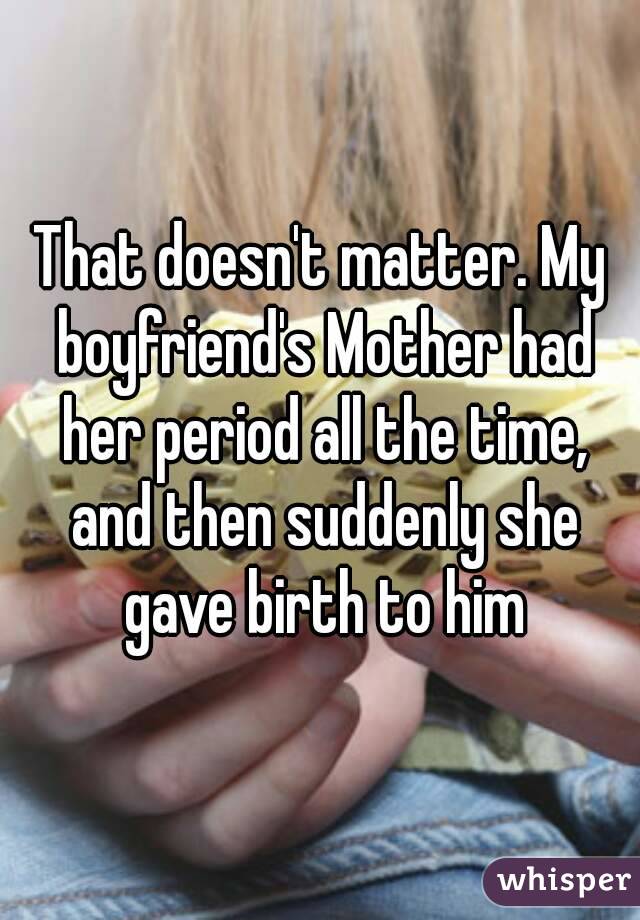 That doesn't matter. My boyfriend's Mother had her period all the time, and then suddenly she gave birth to him