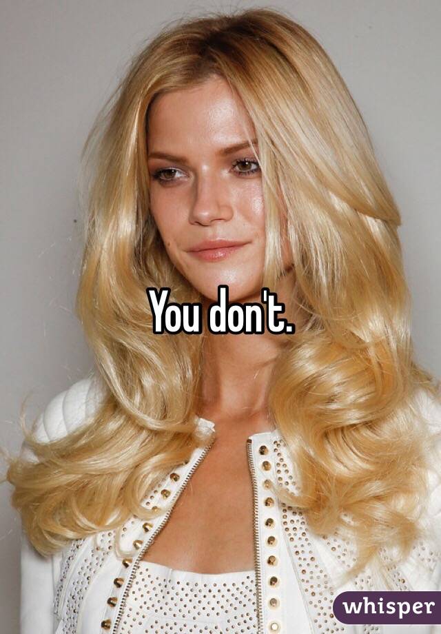 You don't. 