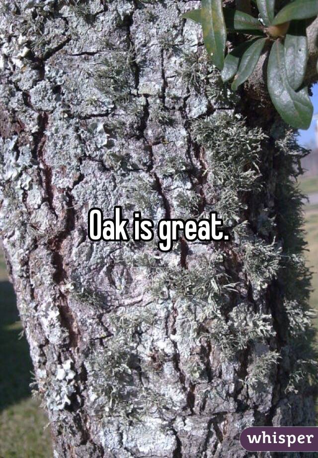 Oak is great. 
