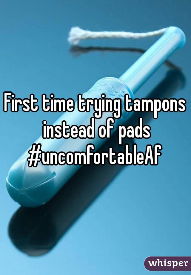 First time trying tampons instead of pads
#uncomfortableAf