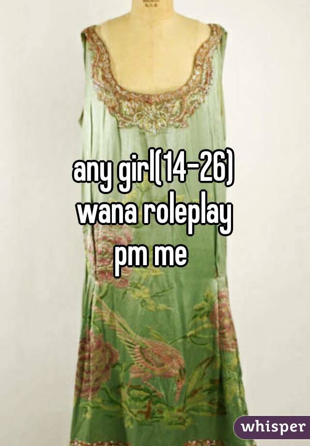 any girl(14-26)
wana roleplay
pm me 