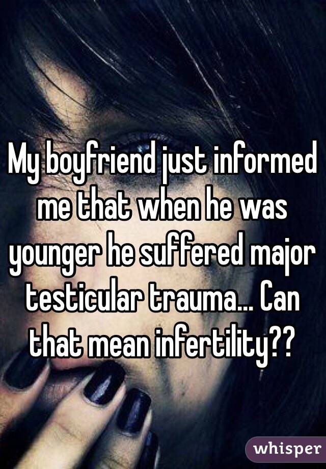 My boyfriend just informed me that when he was younger he suffered major testicular trauma... Can that mean infertility?? 