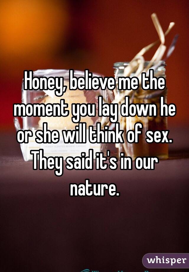 Honey, believe me the moment you lay down he or she will think of sex. They said it's in our nature.