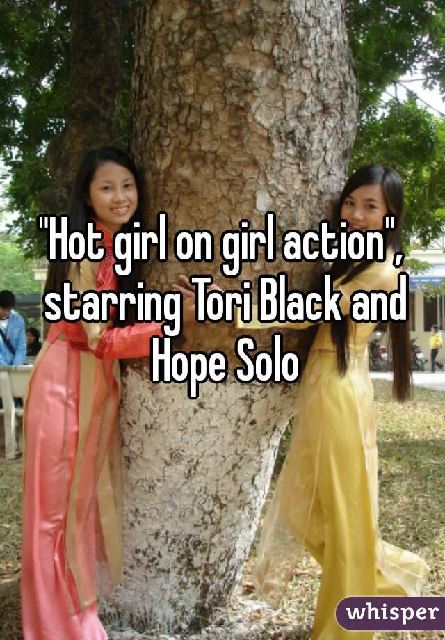 "Hot girl on girl action", starring Tori Black and Hope Solo