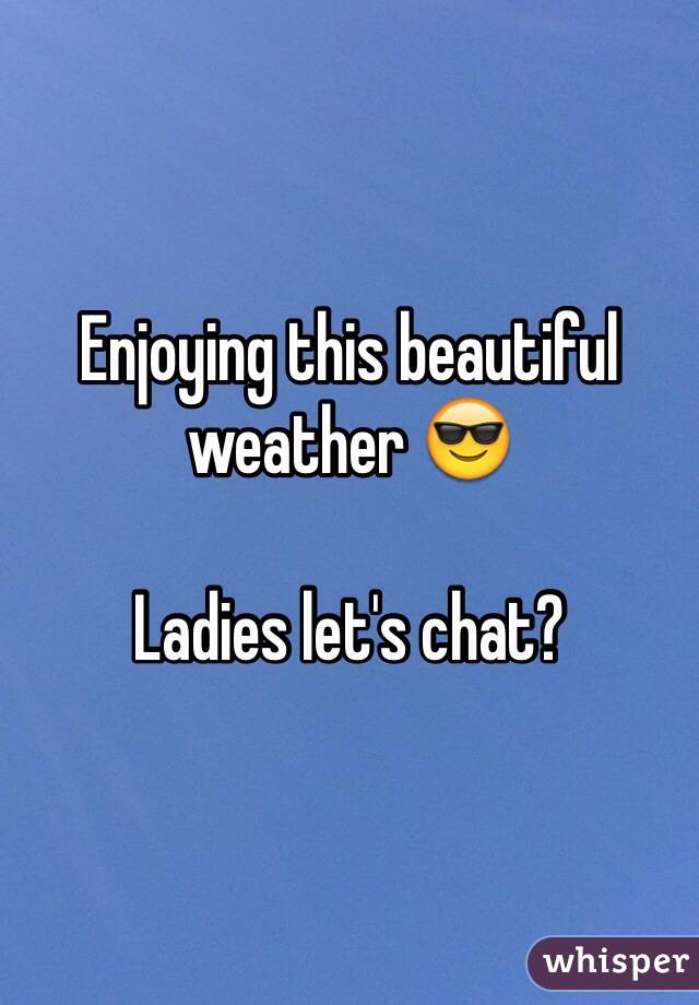 Enjoying this beautiful weather 😎

Ladies let's chat? 