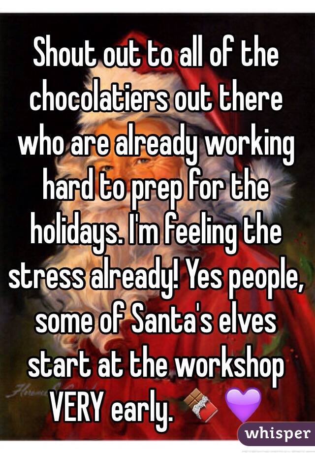 Shout out to all of the chocolatiers out there who are already working hard to prep for the holidays. I'm feeling the stress already! Yes people, some of Santa's elves start at the workshop VERY early. 🍫💜