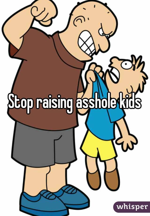 Stop raising asshole kids