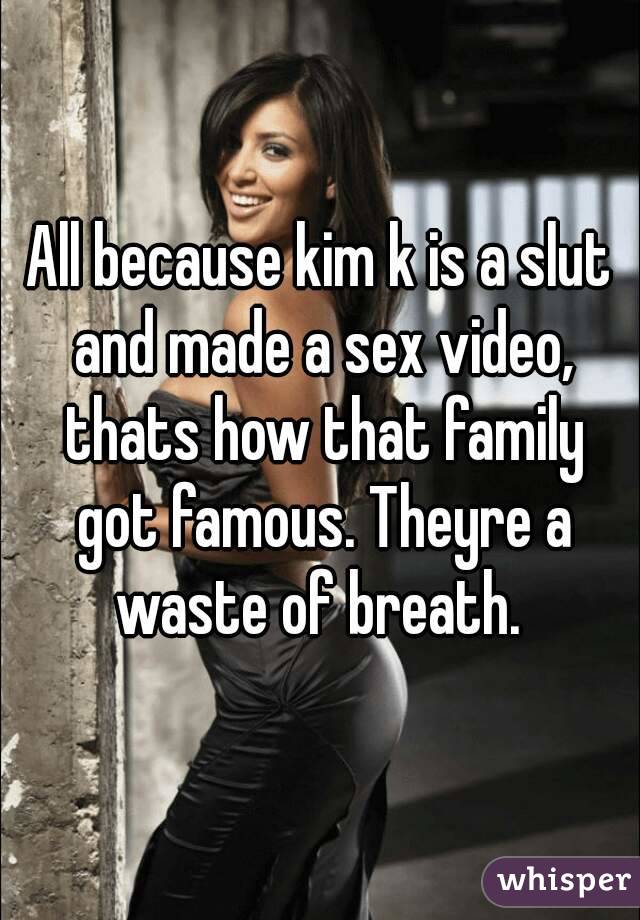 All because kim k is a slut and made a sex video, thats how that family got famous. Theyre a waste of breath. 