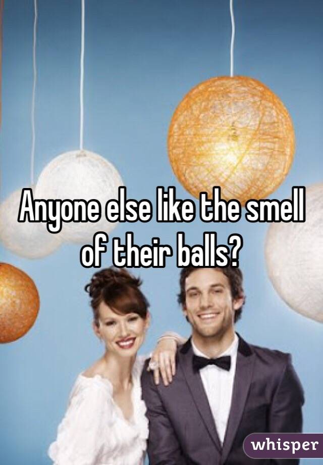 Anyone else like the smell of their balls? 