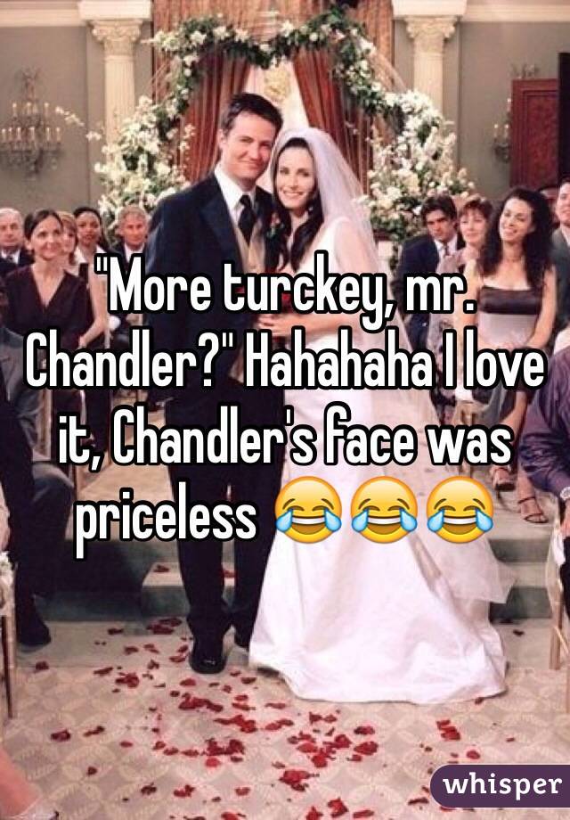 "More turckey, mr. Chandler?" Hahahaha I love it, Chandler's face was priceless 😂😂😂