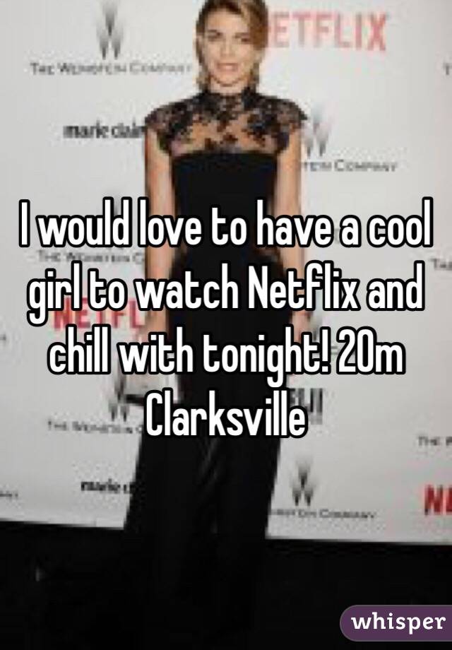 I would love to have a cool girl to watch Netflix and chill with tonight! 20m Clarksville