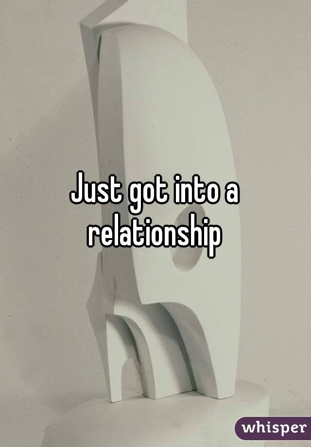 Just got into a relationship 