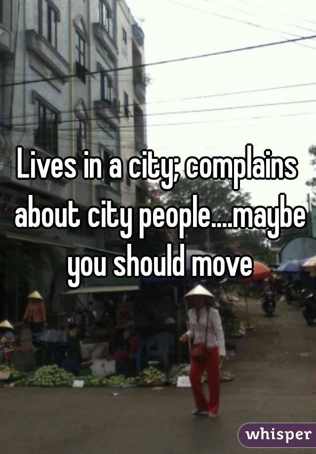 Lives in a city; complains about city people....maybe you should move