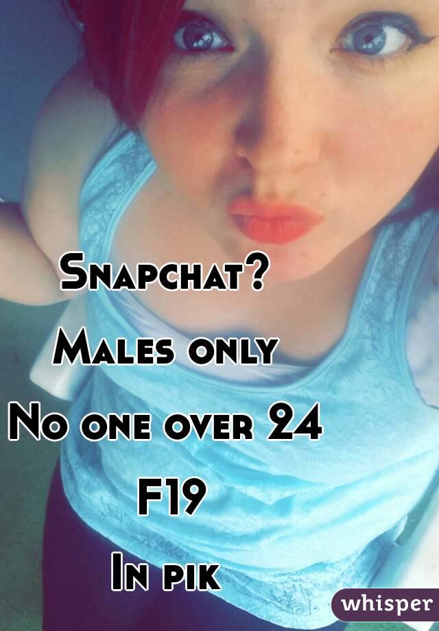 Snapchat? 

Males only 

No one over 24 

F19

In pik 