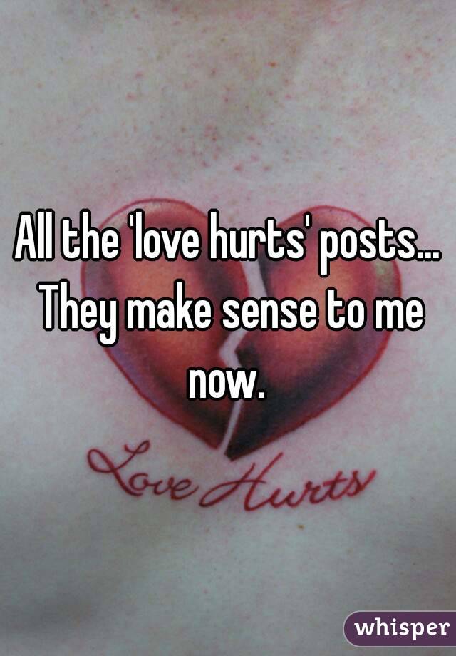 All the 'love hurts' posts... They make sense to me now. 