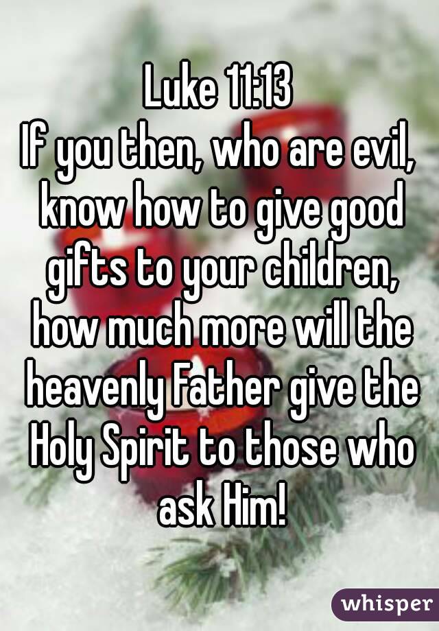 Luke 11:13
If you then, who are evil, know how to give good gifts to your children, how much more will the heavenly Father give the Holy Spirit to those who ask Him!