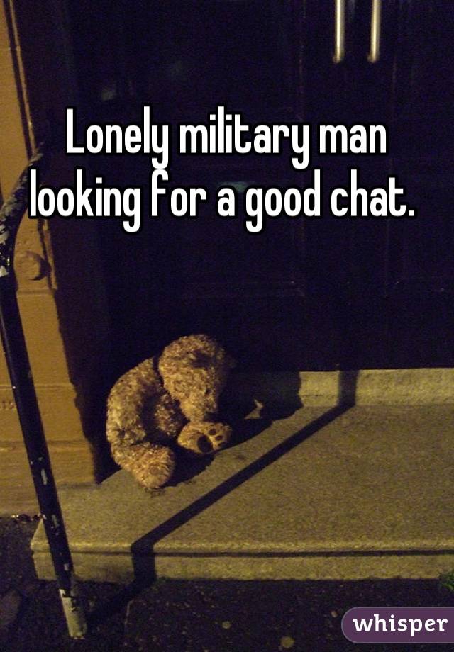 Lonely military man looking for a good chat. 