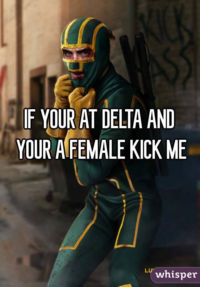 IF YOUR AT DELTA AND YOUR A FEMALE KICK ME
