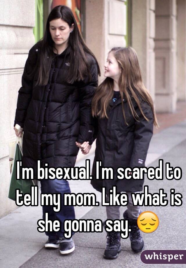 I'm bisexual. I'm scared to tell my mom. Like what is she gonna say. 😔